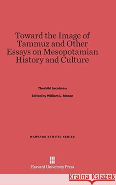 Toward the Image of Tammuz and Other Essays on Mesopotamian History and Culture Thorkild Jacobsen William L. Moran 9780674334724