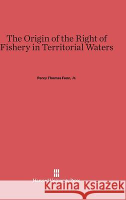 The Origin of the Right of Fishery in Territorial Waters Percy Thomas Fenn, Jr. 9780674334977 Harvard University Press