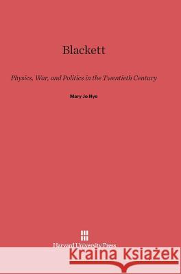 Blackett: Physics, War, and Politics in the Twentieth Century Mary Jo Nye 9780674335738 Harvard University Press