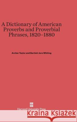 A Dictionary of American Proverbs and Proverbial Phrases, 1820-1880 Archer Taylor, B.J. Whiting 9780674335868 Harvard University Press