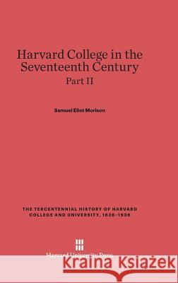 Harvard College in the Seventeenth Century, Part II, The Tercentennial History of Harvard College and University, 1636-1936 Morison, Samuel Eliot 9780674336254