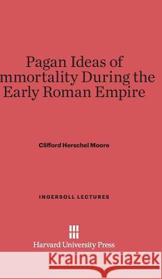 Pagan Ideas of Immortality During the Early Roman Empire Clifford Herschel Moore 9780674336285 Harvard University Press