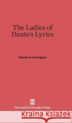 The Ladies of Dante's Lyrics Charles H. Grandgent 9780674336346