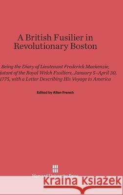 A British Fusilier in Revolutionary Boston Frederick MacKenzie Allen French 9780674336537 Walter de Gruyter