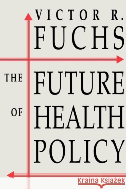 The Future of Health Policy Victor R. Fuchs Fuchs 9780674338265 Harvard University Press
