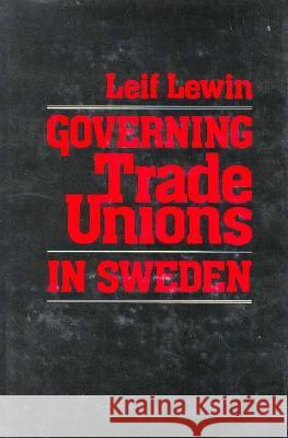 Governing Trade Unions in Sweden Leif Lewin 9780674358751 Harvard University Press