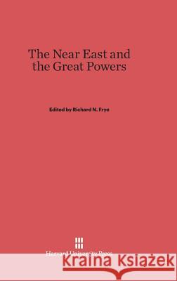 The Near East and the Great Powers Richard N Frye 9780674365322 Harvard University Press