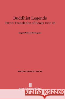 Buddhist Legends, Part 3, Translation of Books 13 to 26 Eugene Watson Burlingame 9780674365582 Harvard University Press