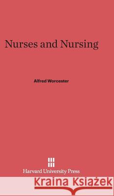 Nurses and Nursing Alfred Worcester 9780674365605