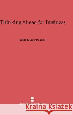 Thinking Ahead for Business Edward C Bursk 9780674365674 Harvard University Press