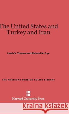The United States and Turkey and Iran Lewis V Thomas, Richard N Frye 9780674365759 Harvard University Press