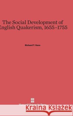 The Social Development of English Quakerism, 1655-1755 Richard T Vann (Wesleyan University) 9780674366183