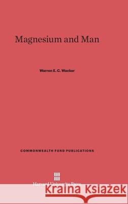 Magnesium and Man Warren E. C. Wacker 9780674366367 Harvard University Press