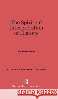 The Spiritual Interpretation of History Shailer Mathews 9780674368606 Harvard University Press