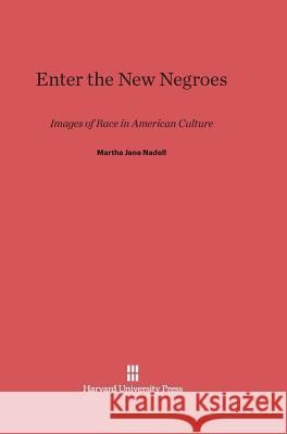 Enter the New Negroes: Images of Race in American Culture Martha Jane Nadell 9780674368828 Harvard University Press