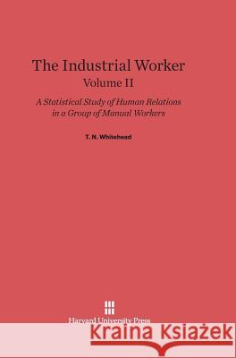 The Industrial Worker, Volume II T. N. Whitehead 9780674369221 Harvard University Press