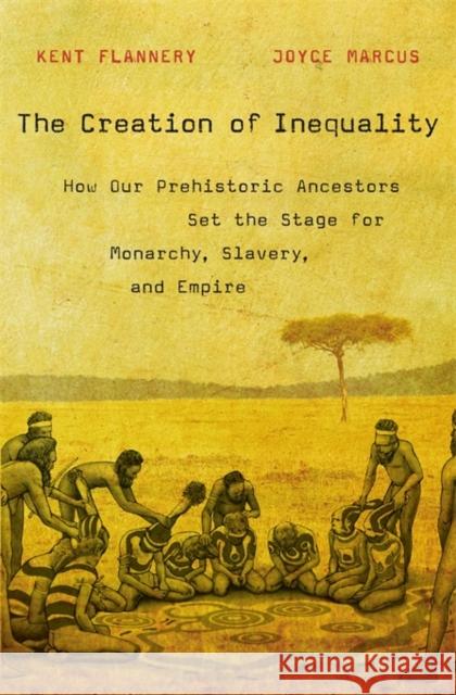 The Creation of Inequality: How Our Prehistoric Ancestors Set the Stage for Monarchy, Slavery, and Empire Flannery, Kent; Marcus, Joyce 9780674416772 John Wiley & Sons