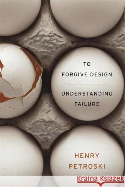 To Forgive Design: Understanding Failure Petroski, Henry 9780674416826 