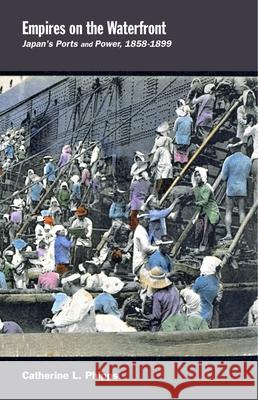 Empires on the Waterfront: Japan's Ports and Power, 1858-1899 Phipps, Catherine L. 9780674417168 John Wiley & Sons