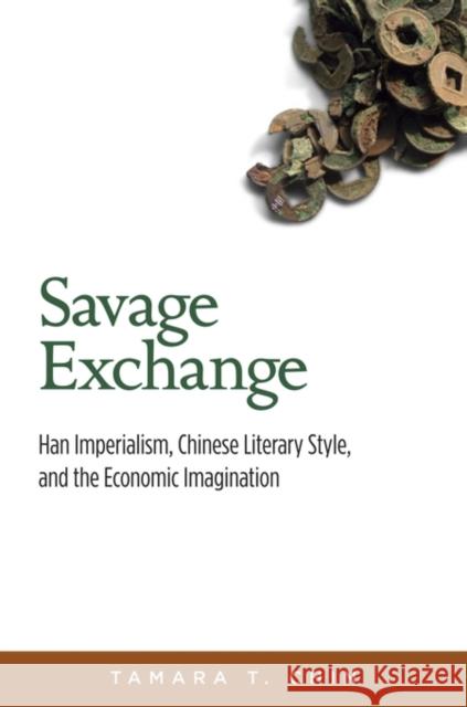 Savage Exchange: Han Imperialism, Chinese Literary Style, and the Economic Imagination Chin, Tamara T. 9780674417199 John Wiley & Sons