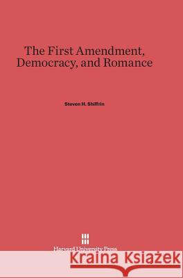 The First Amendment, Democracy, and Romance Steven H Shiffrin 9780674418622