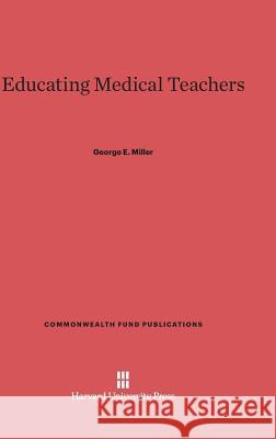 Educating Medical Teachers George E Miller (University of Delaware) 9780674421257 Harvard University Press