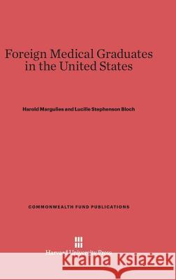 Foreign Medical Graduates in the United States Harold Margulies, Lucille Stephenson Bloch 9780674422322 Harvard University Press