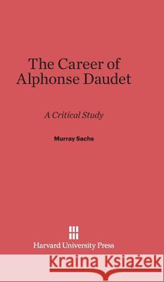 The Career of Alphonse Daudet Murray Sachs 9780674422544