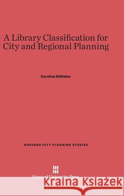 A Library Classification for City and Regional Planning Caroline Shillaber 9780674423367 Harvard University Press