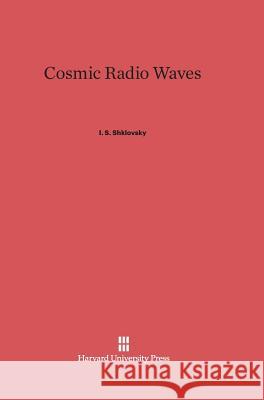 Cosmic Radio Waves Iosif S. Shklovsky, R.B. Rodman, C. M. Varsavsky 9780674423886