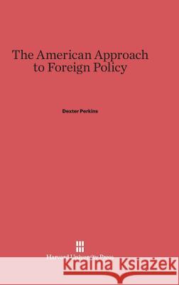 The American Approach to Foreign Policy Dexter Perkins 9780674424029 Harvard University Press