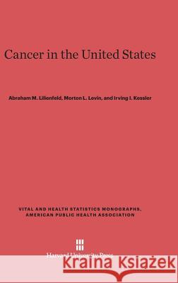 Cancer in the United States Abraham M. Lilienfeld Morton L. Levin Irving I. Kessler 9780674424579 Harvard University Press