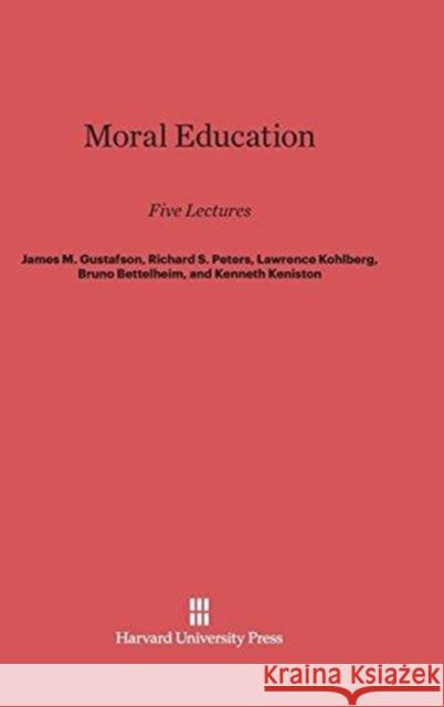 Moral Education James M Gustafson (Indiana State University, USA), Richard S Peters, Lawrence Kohlberg 9780674424937