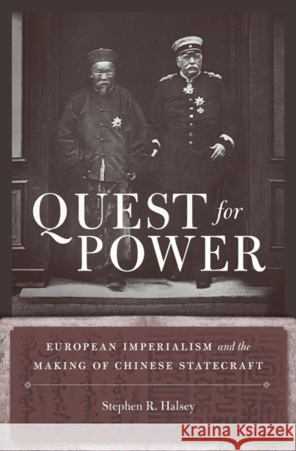Quest for Power: European Imperialism and the Making of Chinese Statecraft Stephen R. Halsey 9780674425651 Harvard University Press