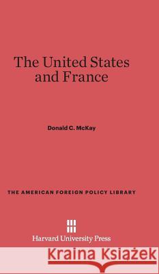The United States and France Donald C McKay 9780674427518 Harvard University Press