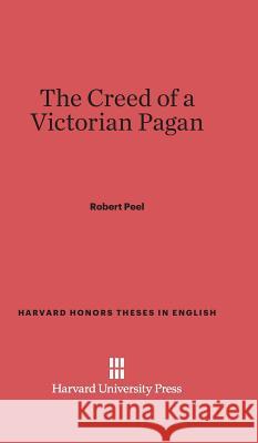 The Creed of a Victorian Pagan Robert Peel, Sir (The Galton Institute London UK) 9780674427563