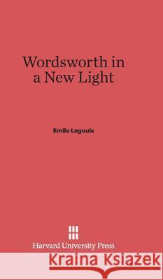 Wordsworth in a New Light Emile Legouis 9780674427808 Harvard University Press