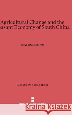 Agricultural Change and the Peasant Economy of South China Evelyn Sakakida Rawski 9780674428072