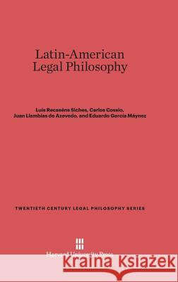 Latin-American Legal Philosophy Luis Recaséns Siches, Carlos Cossio, Juan Llambías de Azevedo 9780674428089