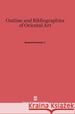 Outline and Bibliographies of Oriental Art Benjamin Jr. Rowland 9780674428423