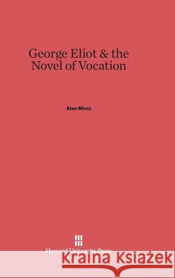 George Eliot & the Novel of Vocation Alan Mintz 9780674428553