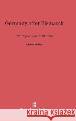 Germany After Bismarck J Alden Nichols 9780674429109 Harvard University Press