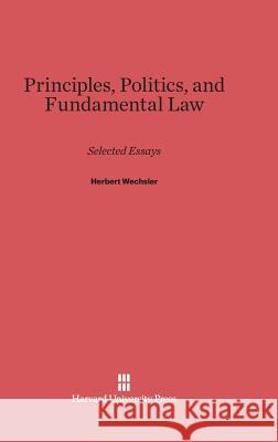 Principles, Politics, and Fundamental Law Herbert Wechsler 9780674431904