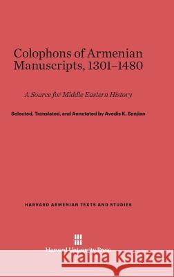 Colophons of Armenian Manuscripts, 1301-1480 Avedis K. Sanjian 9780674432611 Harvard University Press