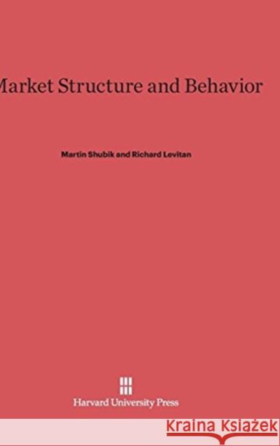 Market Structure and Behavior Professor Martin Shubik (Yale University), Richard Levitan 9780674433397 Harvard University Press