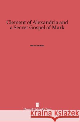 Clement of Alexandria and a Secret Gospel of Mark Morton Smith 9780674434479 Harvard University Press