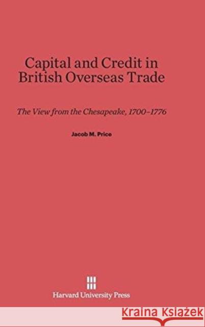 Capital and Credit in British Overseas Trade Jacob M Price 9780674435018