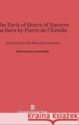 The Paris of Henry of Navarre as Seen by Pierre de l'Estoile Nancy Lyman Roelker 9780674435834 Harvard University Press