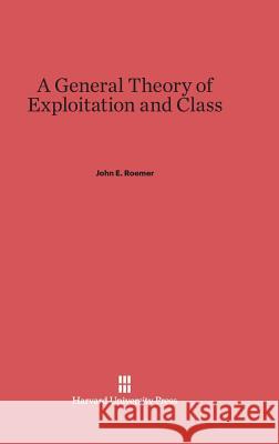 A General Theory of Exploitation and Class John E Roemer (University of California Davis) 9780674435858