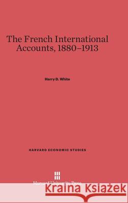 The French International Accounts, 1880-1913 Harry D White 9780674437234 Harvard University Press